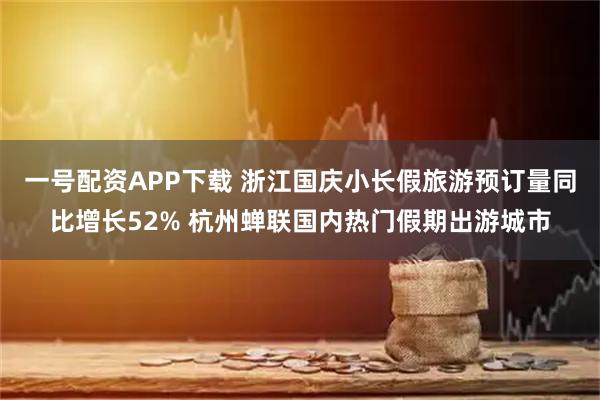 一号配资APP下载 浙江国庆小长假旅游预订量同比增长52% 杭州蝉联国内热门假期出游城市
