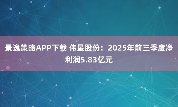 景逸策略APP下载 伟星股份：2025年前三季度净利润5.83亿元