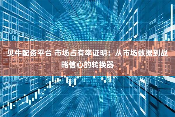 贝牛配资平台 市场占有率证明:从市场数据到战略信心的转换器