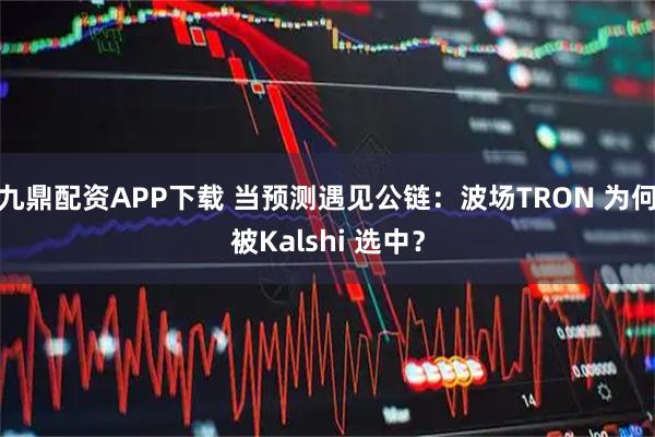 九鼎配资APP下载 当预测遇见公链:波场TRON 为何被Kalshi 选中?
