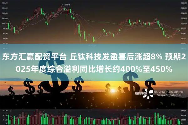 东方汇赢配资平台 丘钛科技发盈喜后涨超8% 预期2025年度综合溢利同比增长约400%至450%