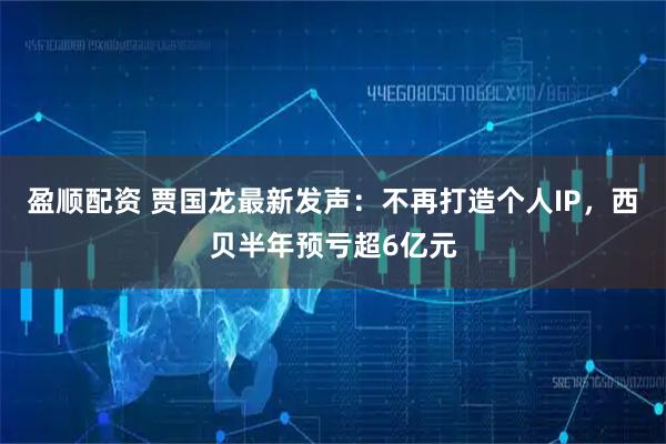 盈顺配资 贾国龙最新发声：不再打造个人IP，西贝半年预亏超6亿元