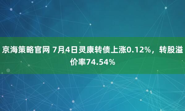 京海策略官网 7月4日灵康转债上涨0.12%，转股溢价率74.54%
