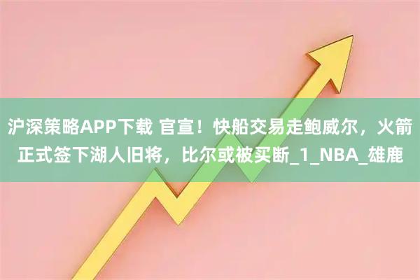 沪深策略APP下载 官宣！快船交易走鲍威尔，火箭正式签下湖人旧将，比尔或被买断_1_NBA_雄鹿