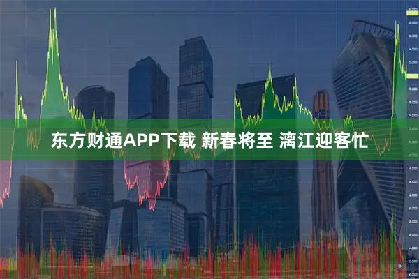 东方财通APP下载 新春将至 漓江迎客忙