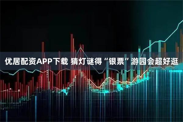 优居配资APP下载 猜灯谜得“银票”游园会超好逛