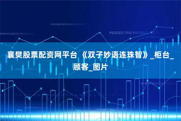 襄樊股票配资网平台 《双子妙语连珠智》_柜台_顾客_图片