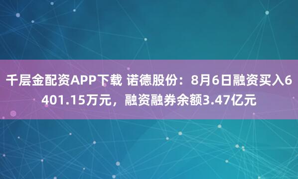 千层金配资APP下载 诺德股份：8月6日融资买入6401.15万元，融资融券余额3.47亿元